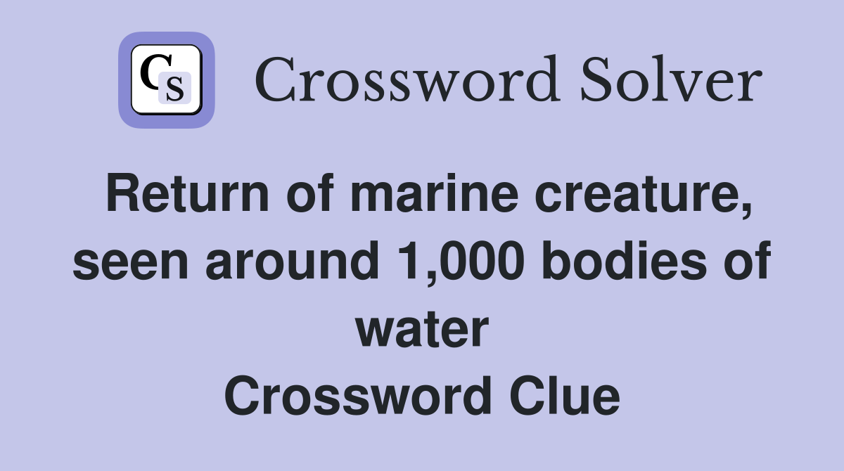 Return of marine creature, seen around 1,000 bodies of water Crossword Clue