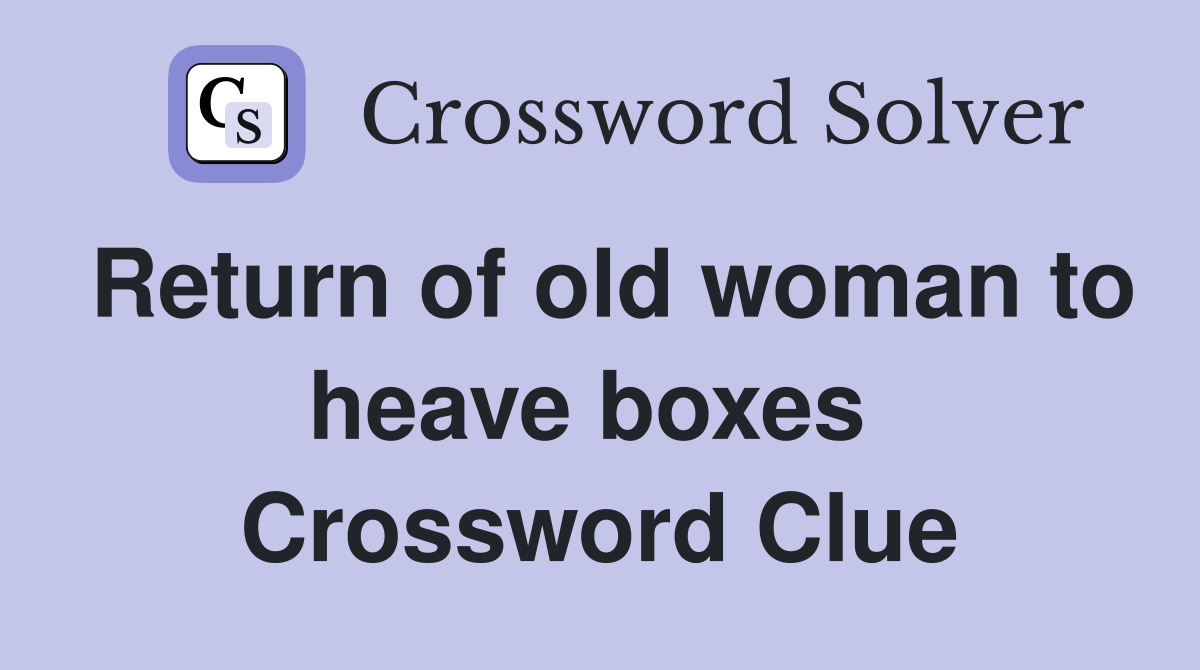 Return of old woman to heave boxes  Crossword Clue