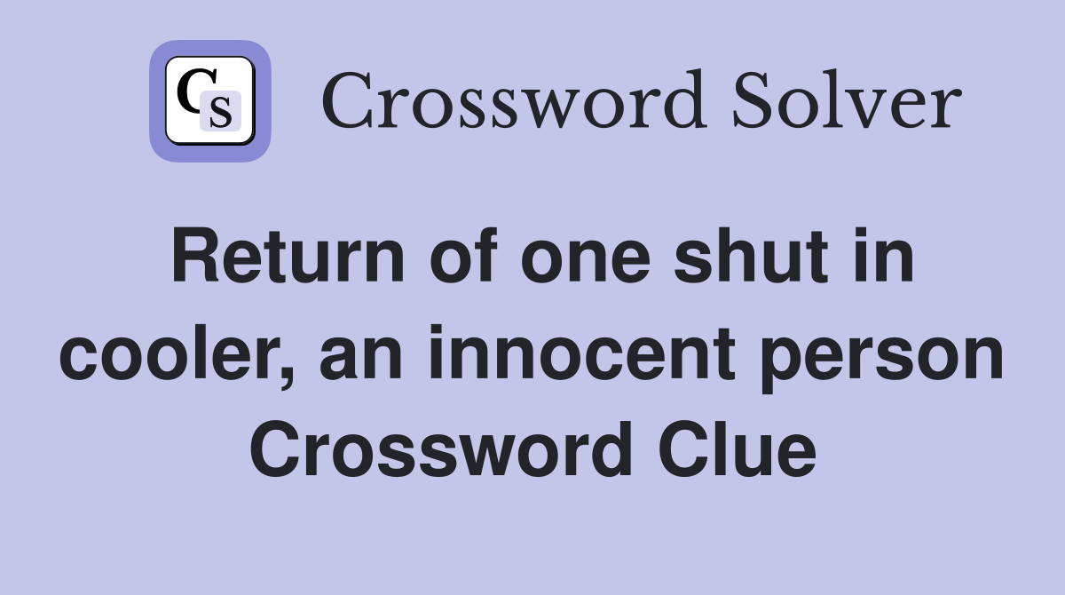 Return of one shut in cooler, an innocent person Crossword Clue