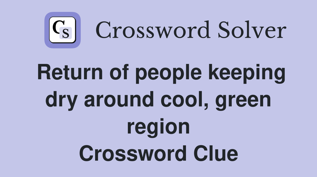 Return of people keeping dry around cool, green region Crossword Clue