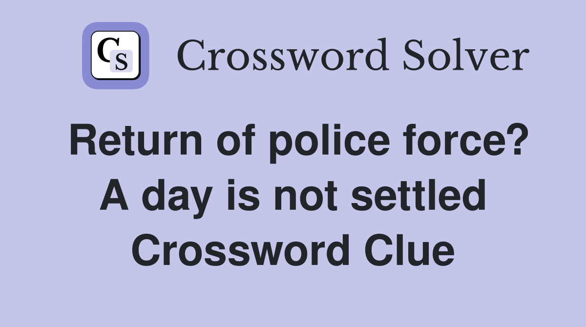 Return of police force? A day is not settled Crossword Clue