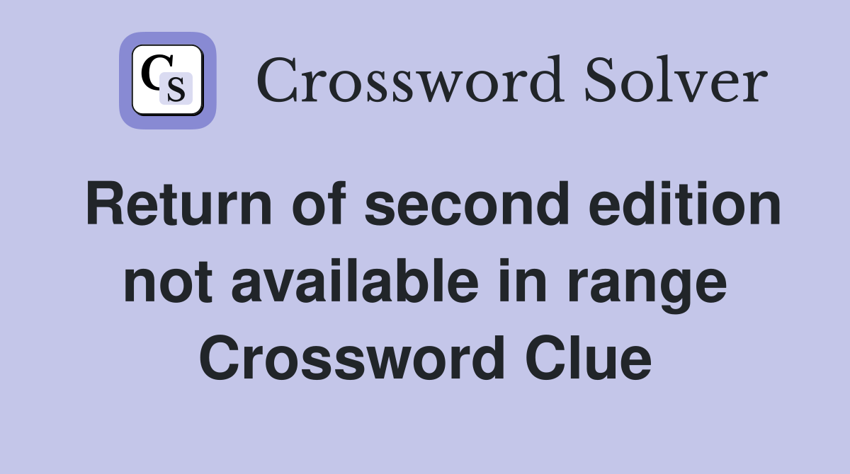 Return of second edition not available in range Crossword Clue