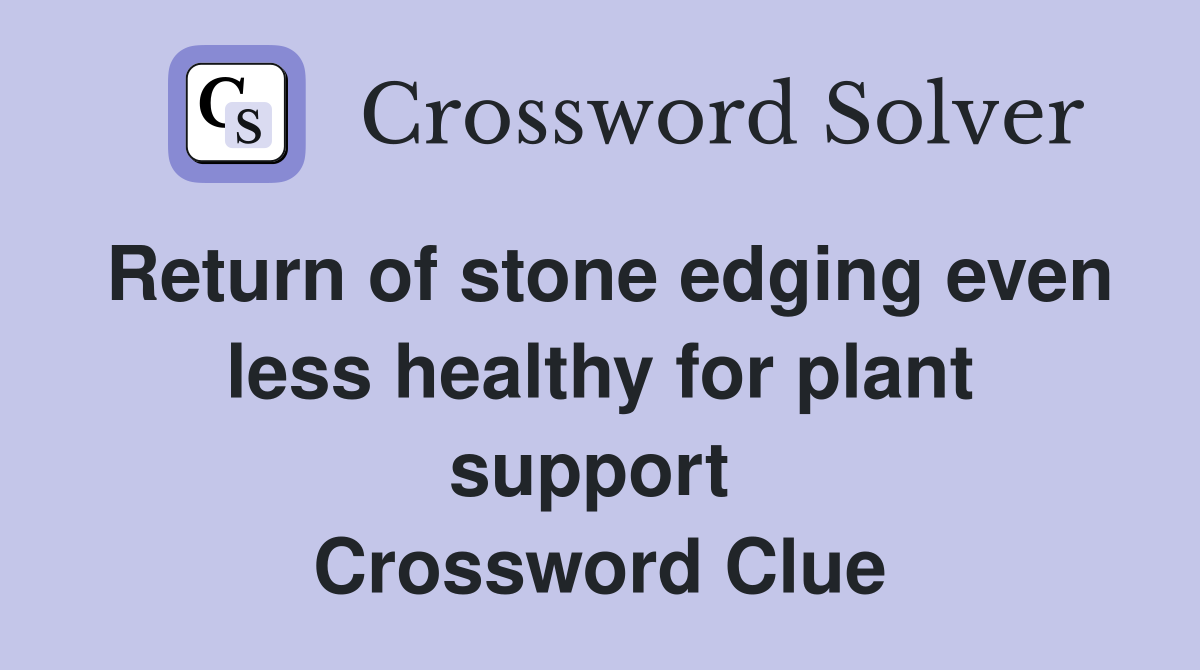 Return of stone edging even less healthy for plant support  Crossword Clue