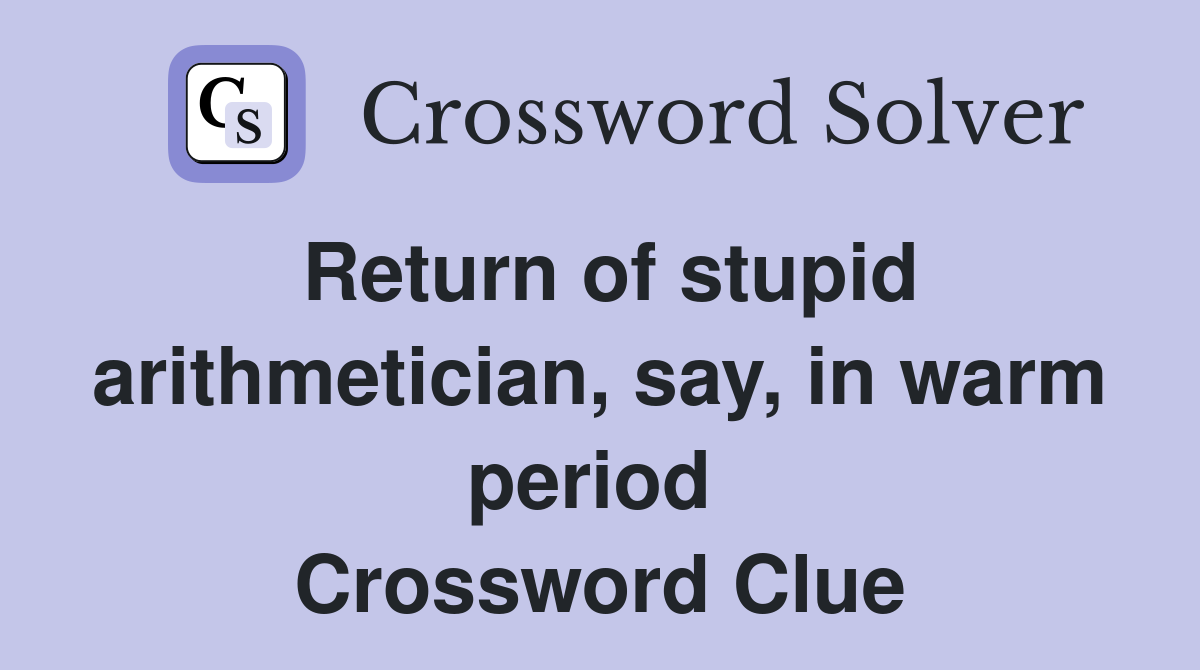Return of stupid arithmetician, say, in warm period  Crossword Clue