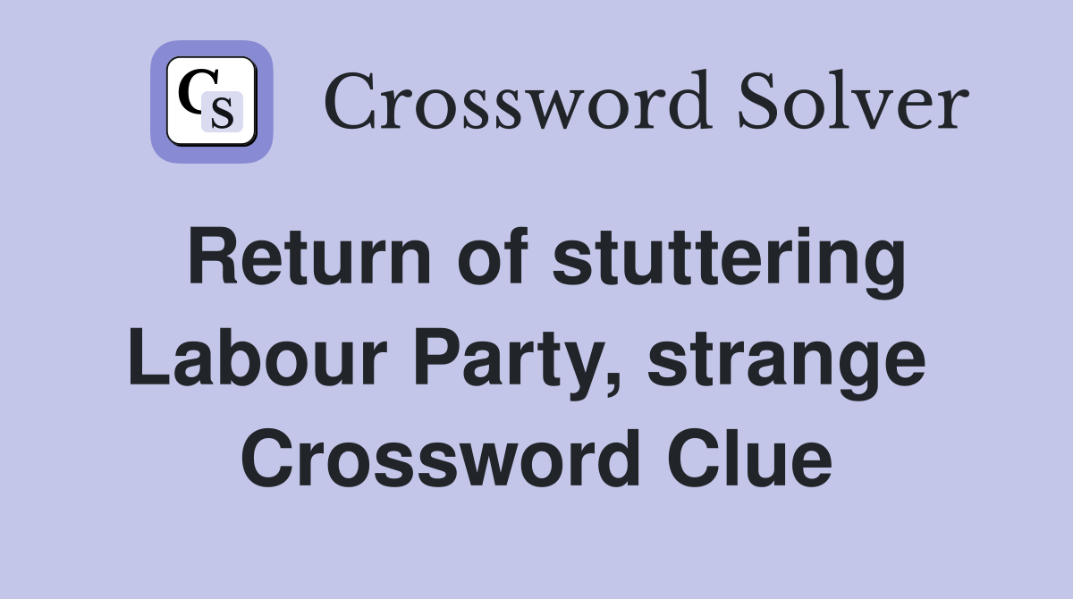 Return of stuttering Labour Party, strange  Crossword Clue
