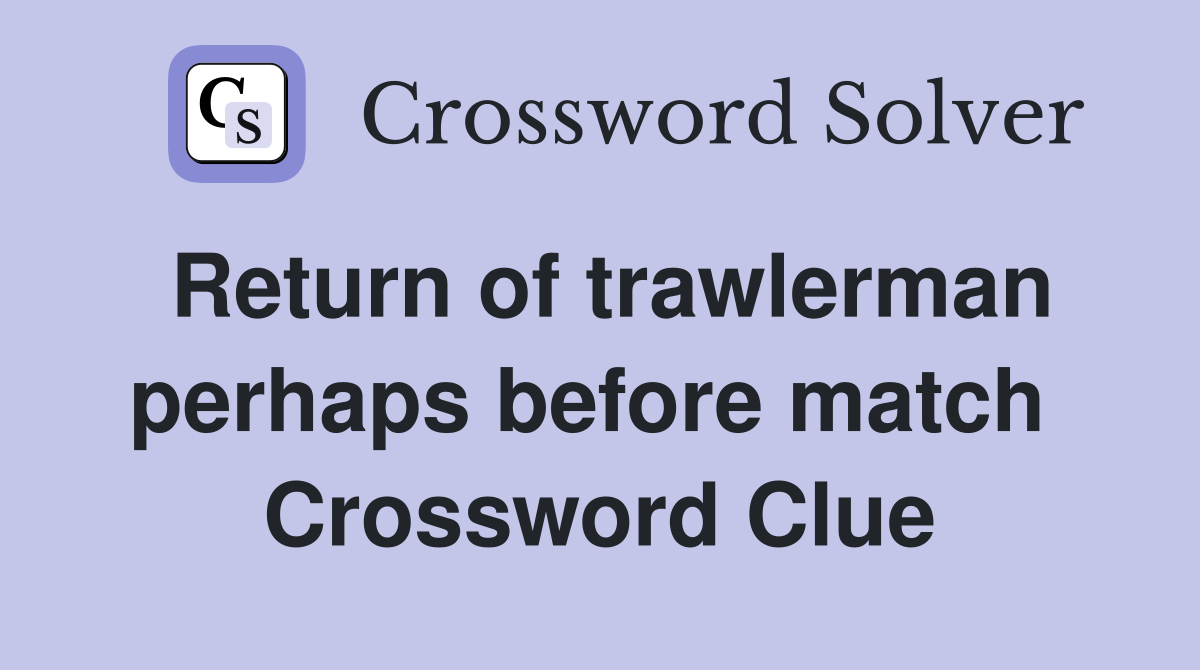Return of trawlerman perhaps before match  Crossword Clue