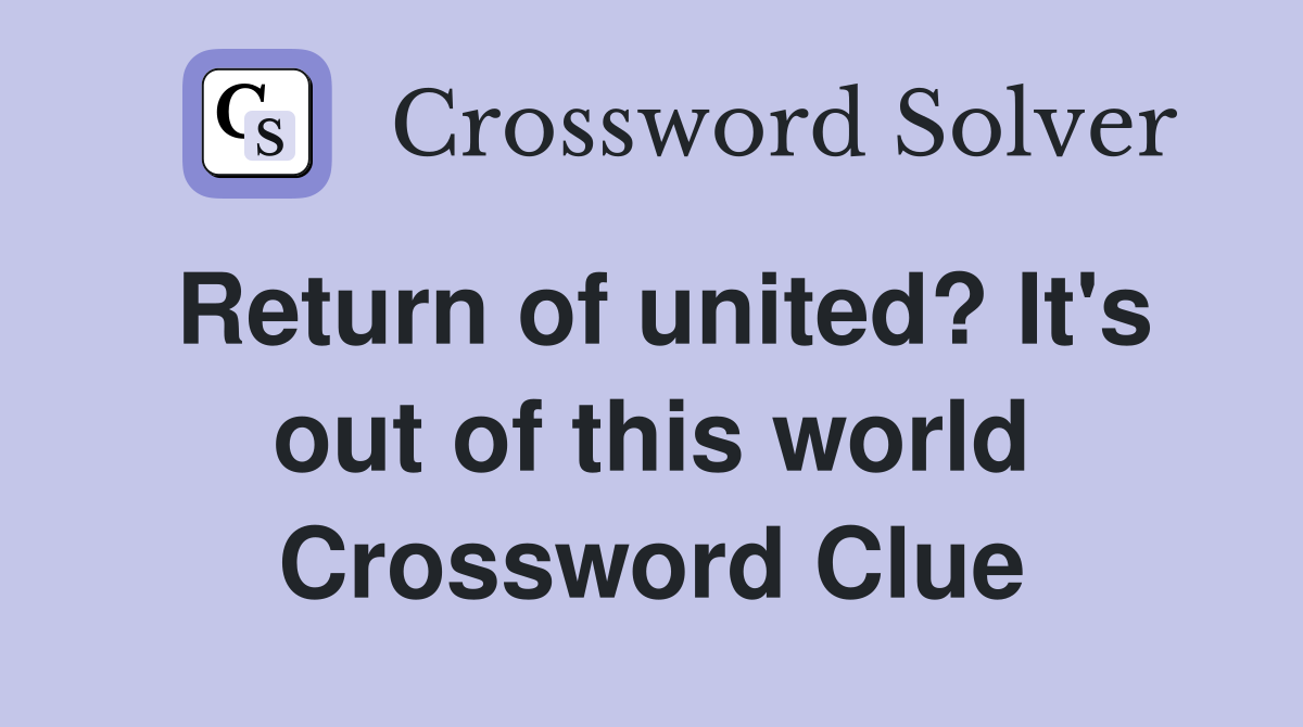 Return of united? It's out of this world Crossword Clue
