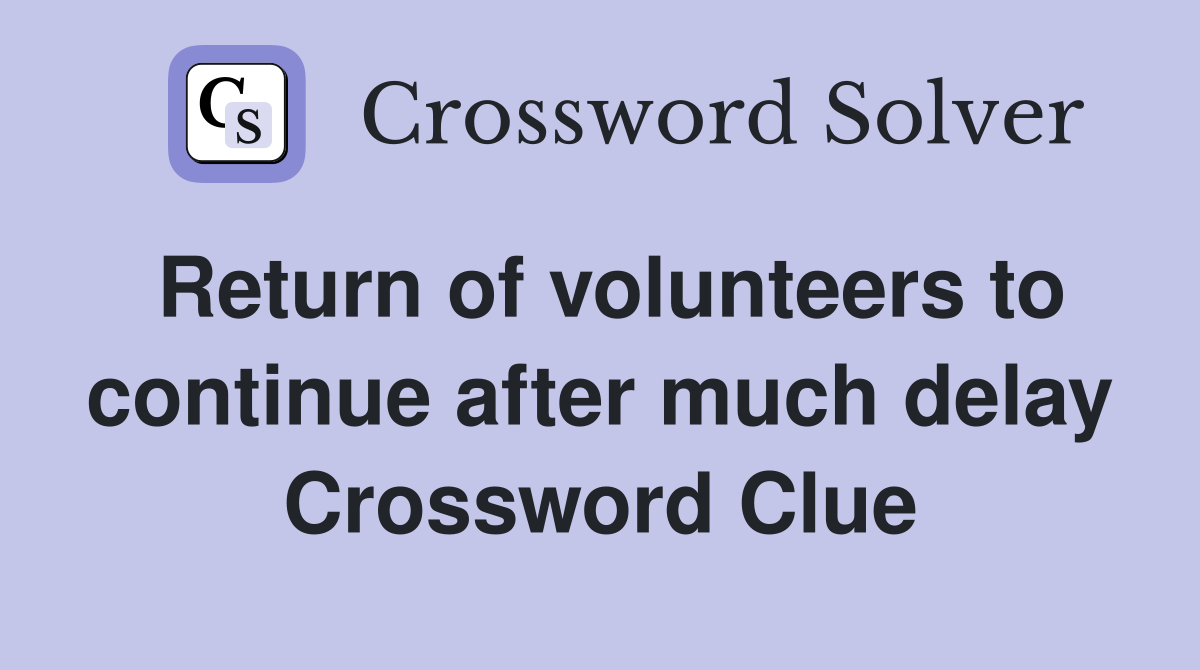 Return of volunteers to continue after much delay Crossword Clue