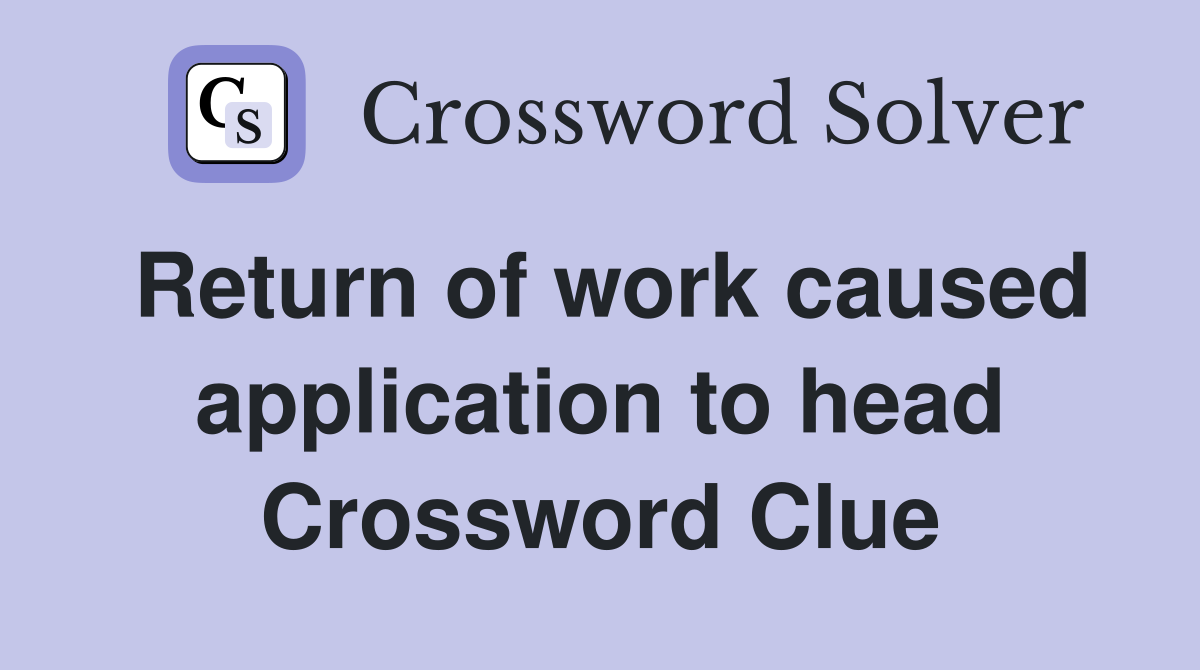 Return of work caused application to head Crossword Clue