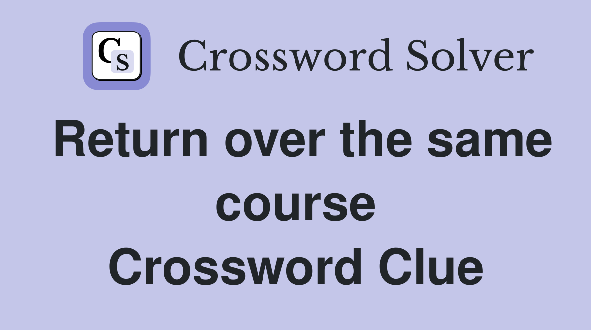 Return over the same course Crossword Clue