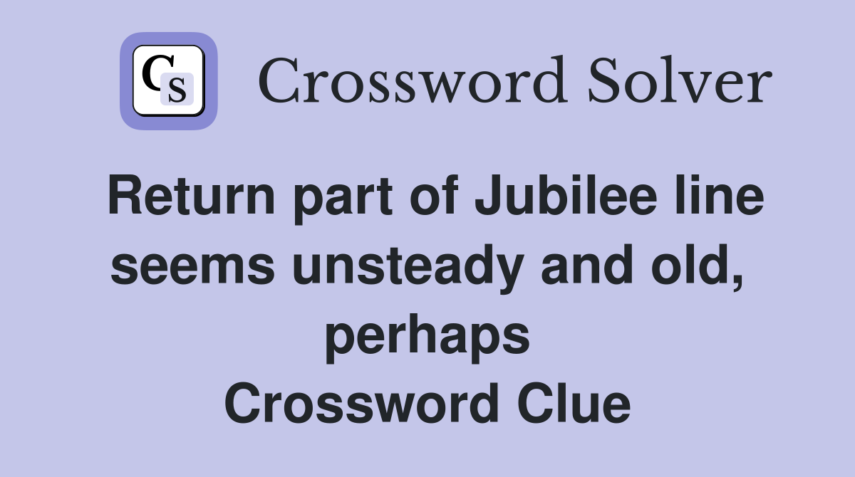Return part of Jubilee line seems unsteady and old, perhaps Crossword Clue