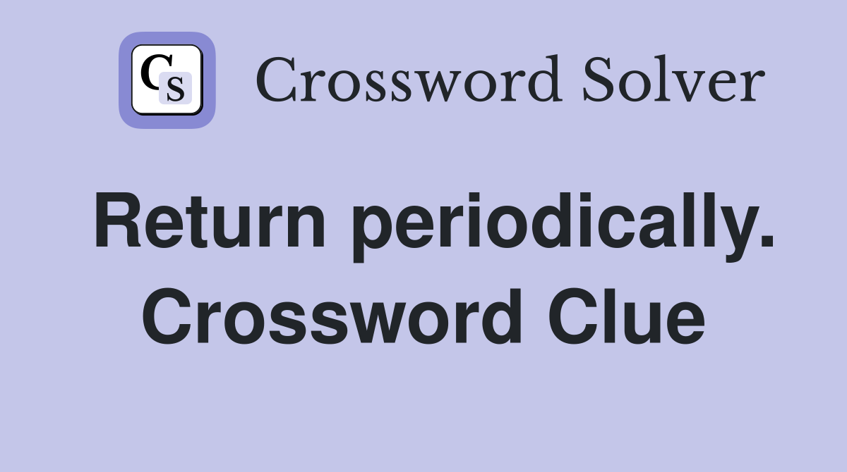 Return periodically. Crossword Clue