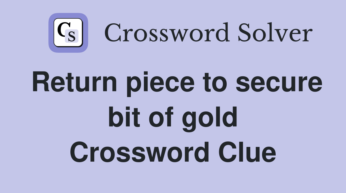 Return piece to secure bit of gold Crossword Clue