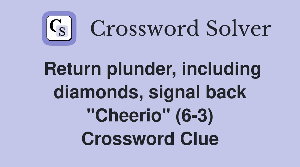 Return plunder, including diamonds, signal back "Cheerio" (6-3) Crossword Clue