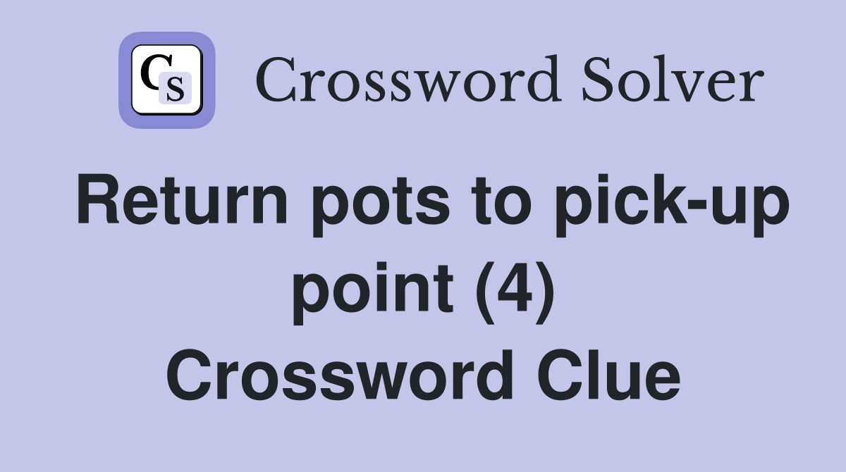 Return pots to pick-up point (4) Crossword Clue