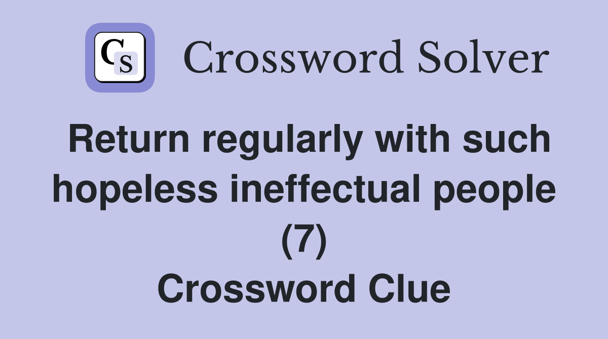 Return regularly with such hopeless ineffectual people (7) Crossword Clue
