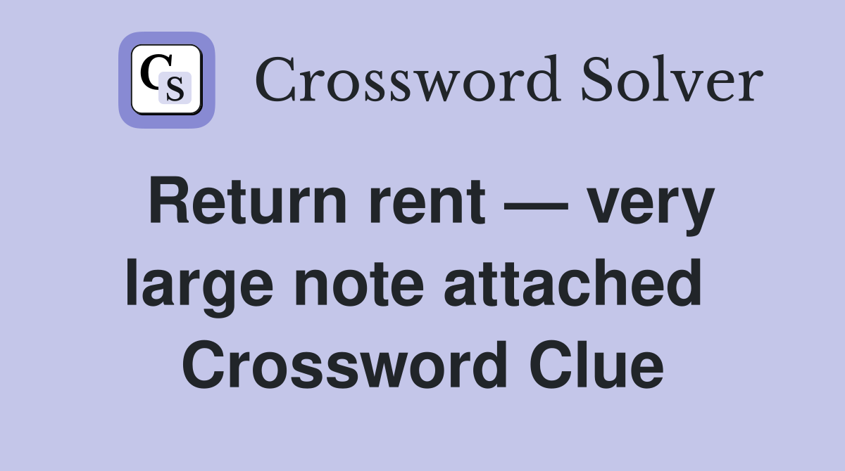 Return rent — very large note attached  Crossword Clue