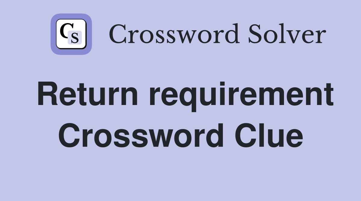 Return requirement Crossword Clue