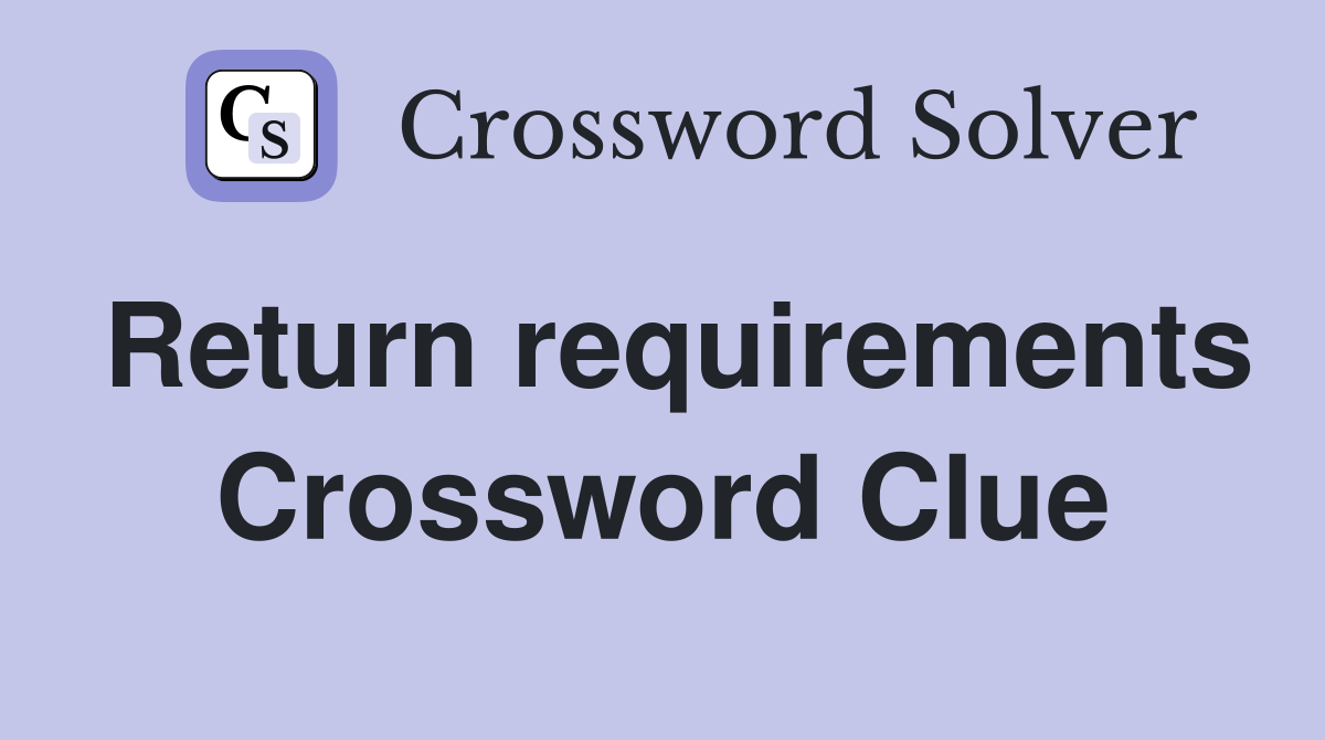 Return requirements Crossword Clue