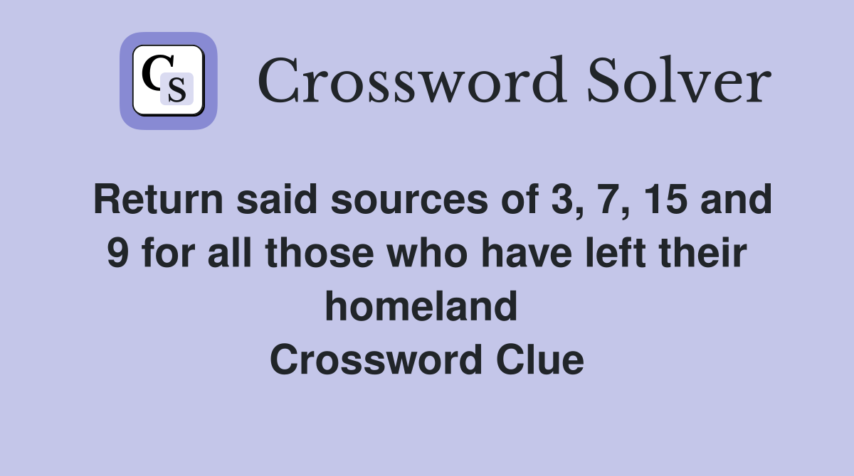 Return said sources of 3, 7, 15 and 9 for all those who have left their homeland  Crossword Clue