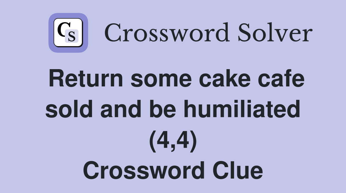 Return some cake cafe sold and be humiliated (4,4) Crossword Clue