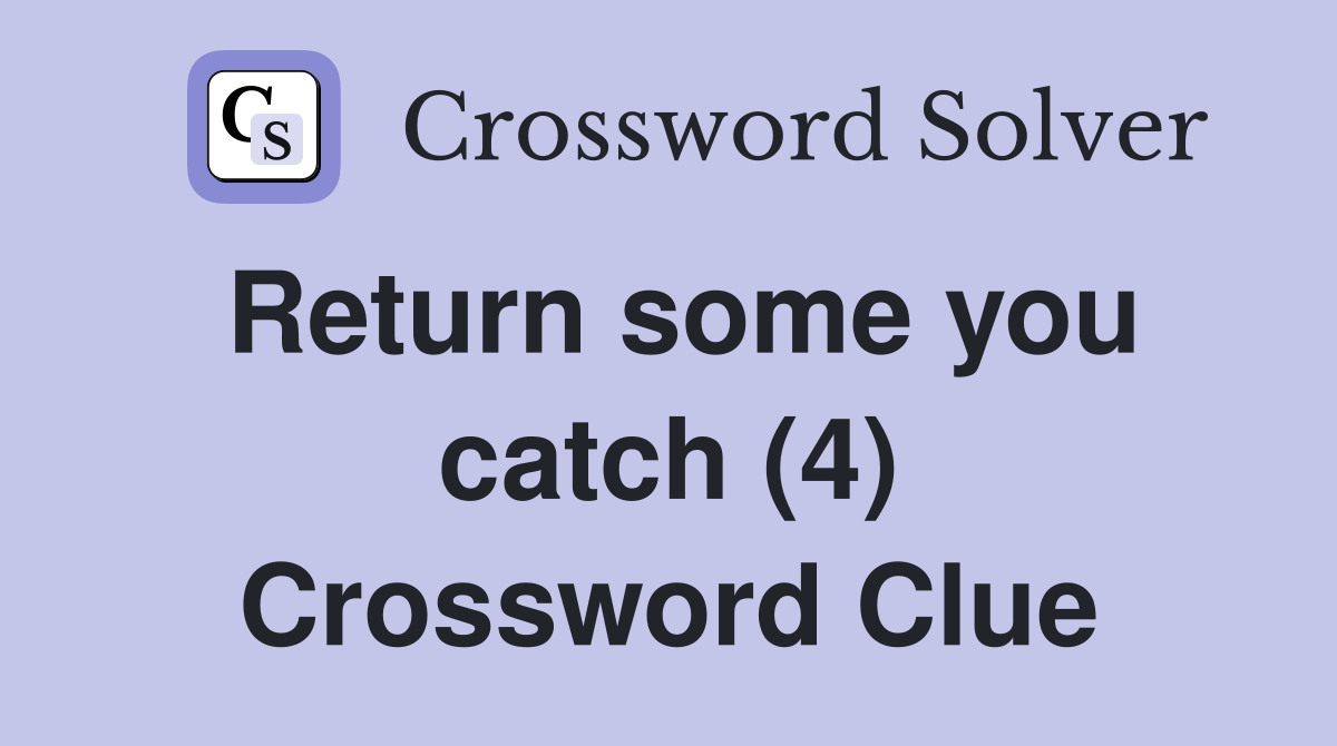 Return some you catch (4) Crossword Clue