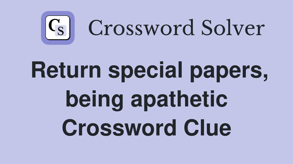 Return special papers, being apathetic Crossword Clue