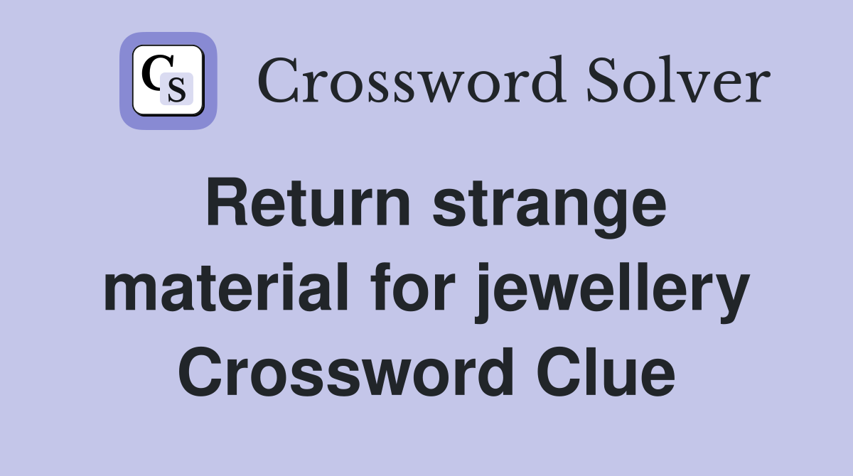 Return strange material for jewellery Crossword Clue