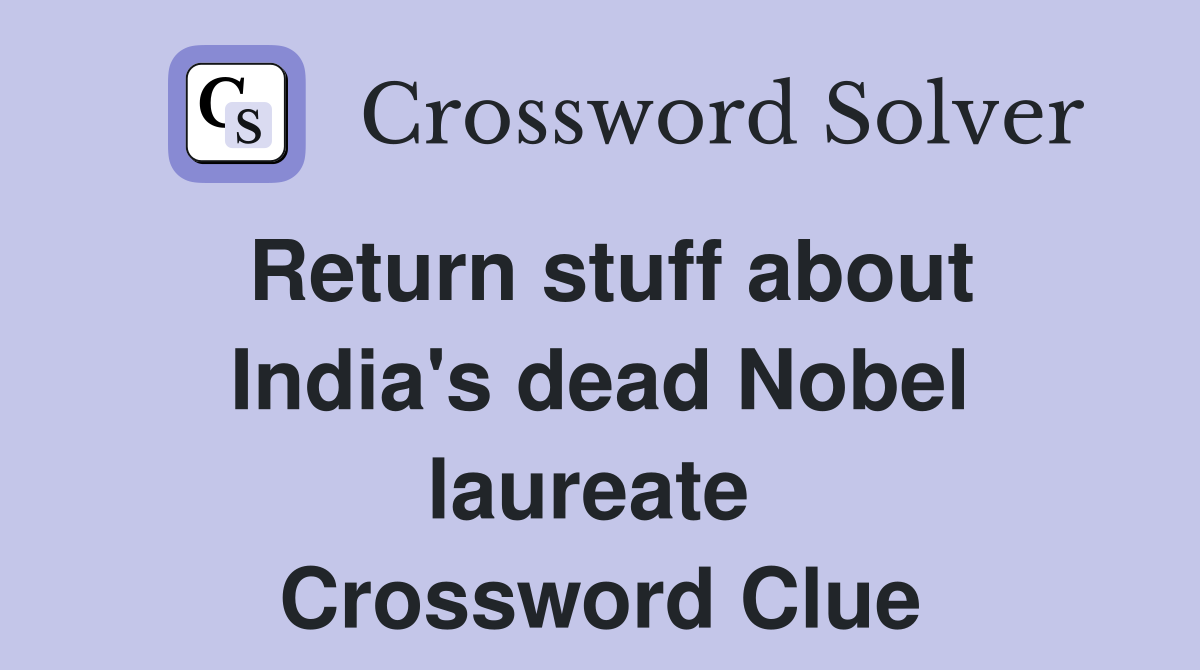 Return stuff about India's dead Nobel laureate  Crossword Clue