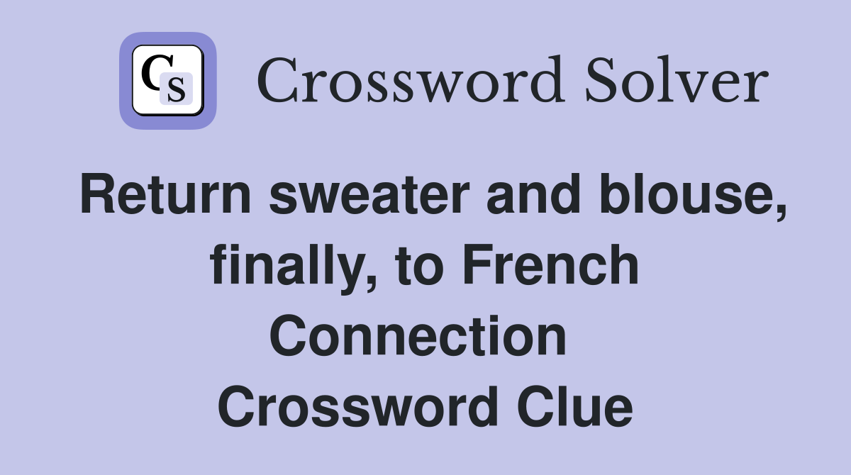 Return sweater and blouse, finally, to French Connection  Crossword Clue