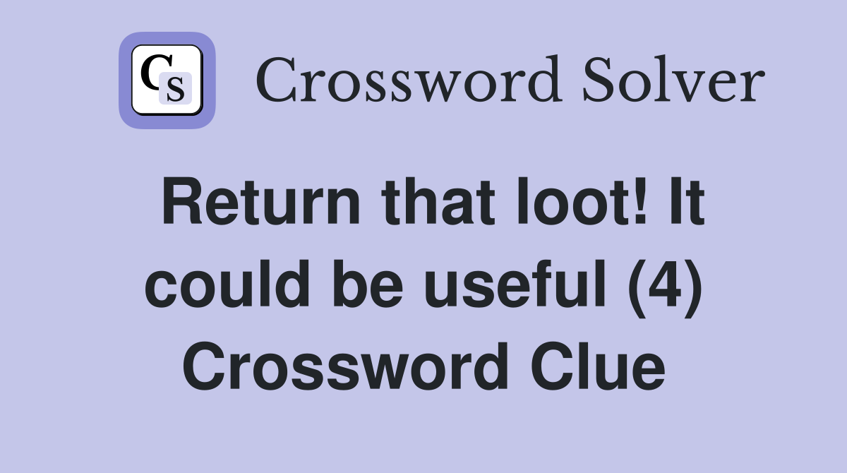 Return that loot! It could be useful (4) Crossword Clue