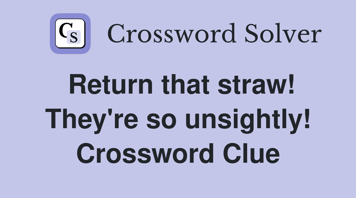 Return that straw! They're so unsightly! Crossword Clue