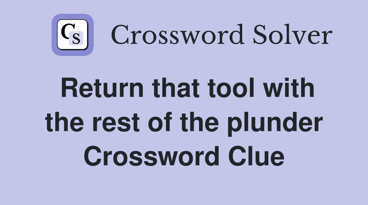 Return that tool with the rest of the plunder Crossword Clue