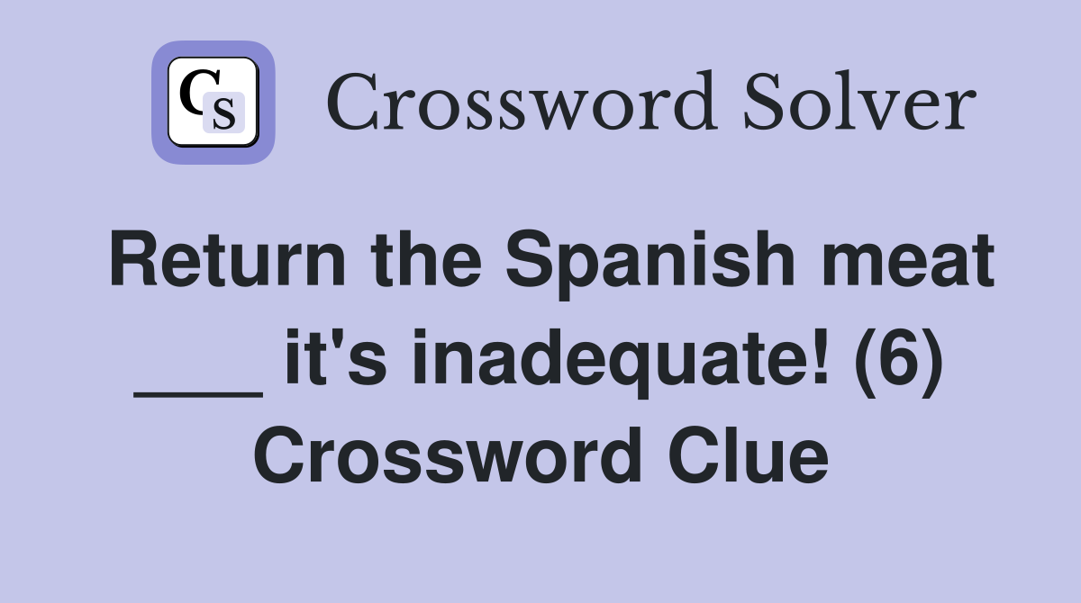Return the Spanish meat ___ it's inadequate! (6) Crossword Clue