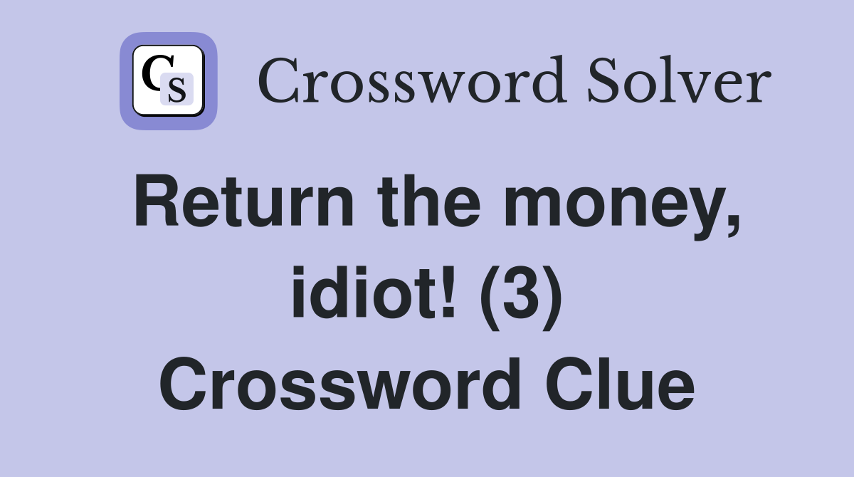 Return the money, idiot! (3) Crossword Clue
