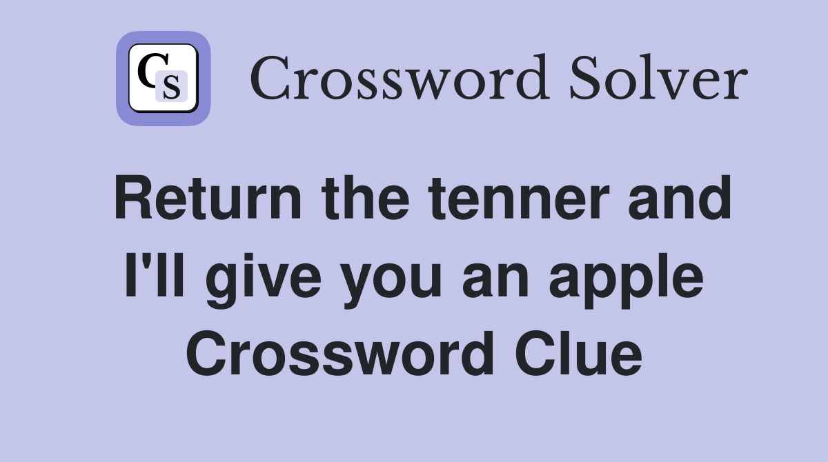 Return the tenner and I'll give you an apple Crossword Clue