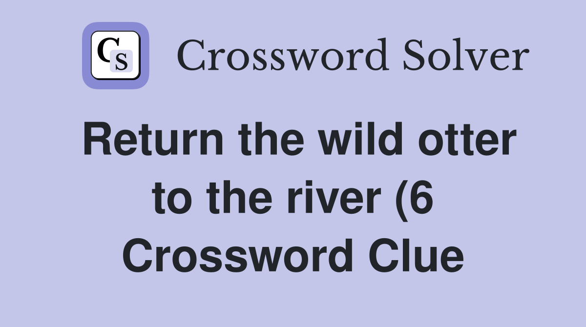 Return the wild otter to the river (6) Crossword Clue Answers Return the wild otter to the river (6) Crossword Clue Answers
