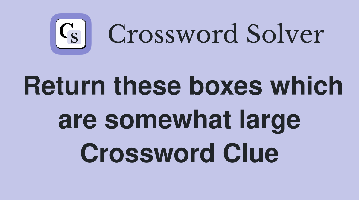Return these boxes which are somewhat large Crossword Clue