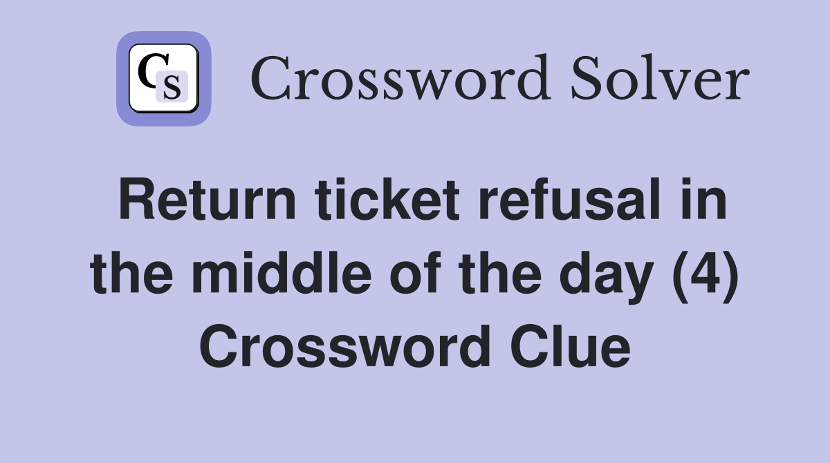 Return ticket refusal in the middle of the day (4) Crossword Clue