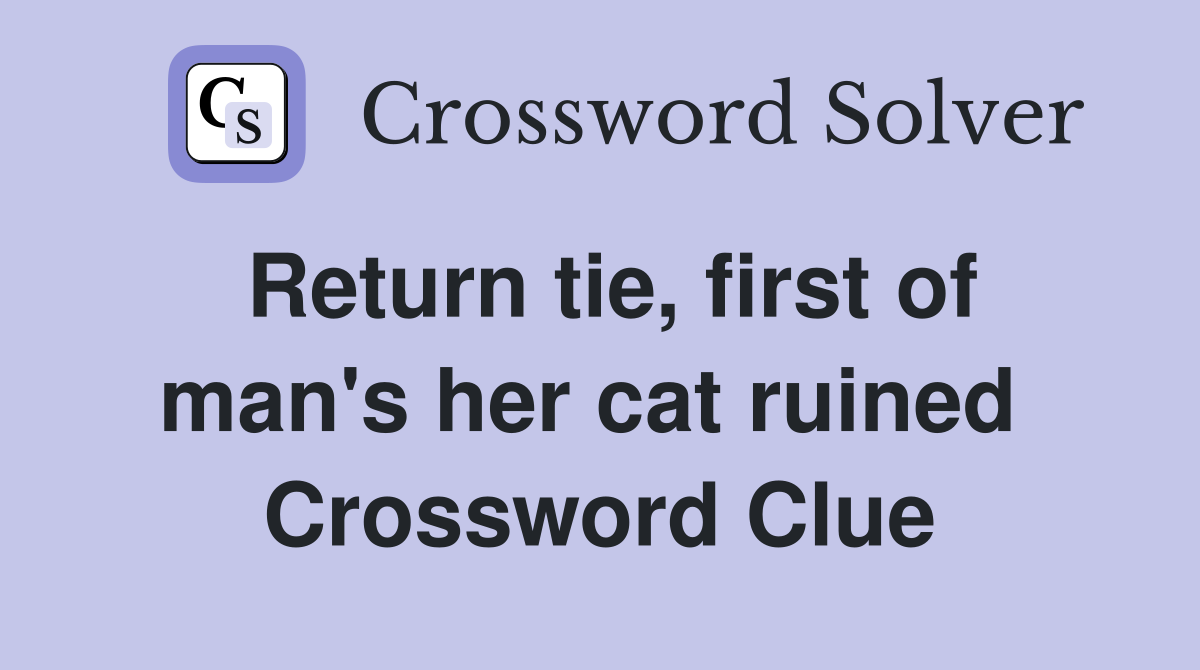 Return tie, first of man's her cat ruined  Crossword Clue