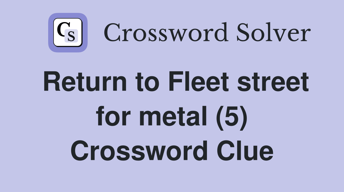 Return to Fleet street for metal (5) Crossword Clue