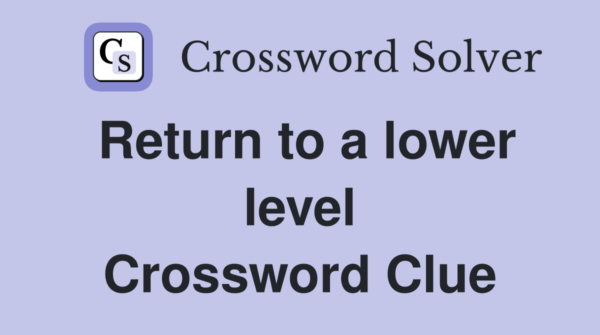 Return to a lower level Crossword Clue
