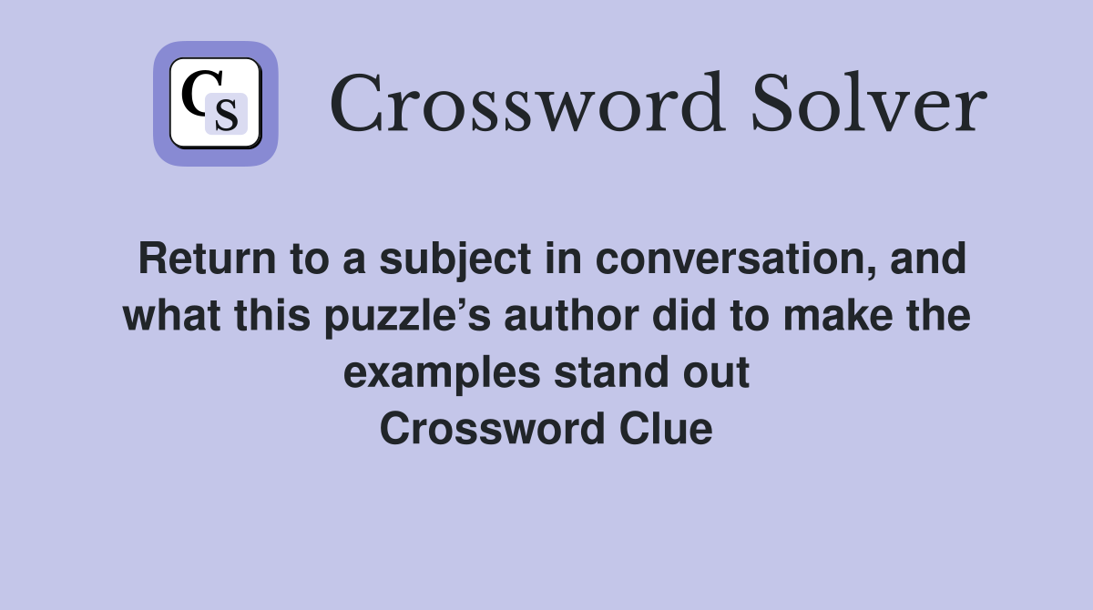 Return to a subject in conversation, and what this puzzle’s author did to make the examples stand out Crossword Clue