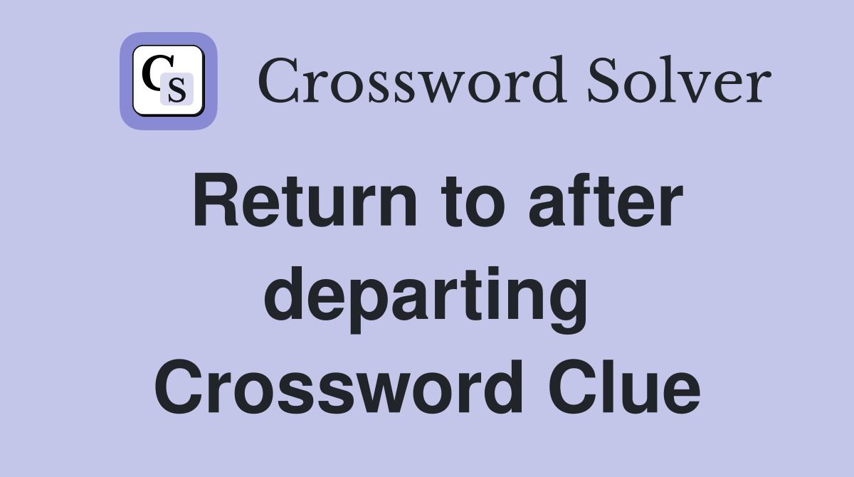 Return to after departing Crossword Clue