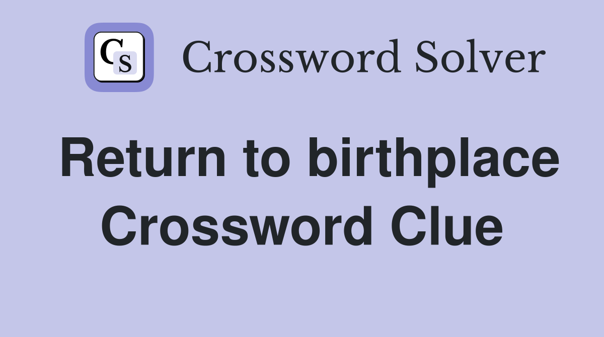 Return to birthplace Crossword Clue