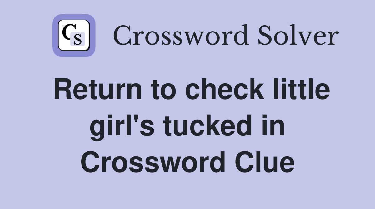 Return to check little girl's tucked in Crossword Clue