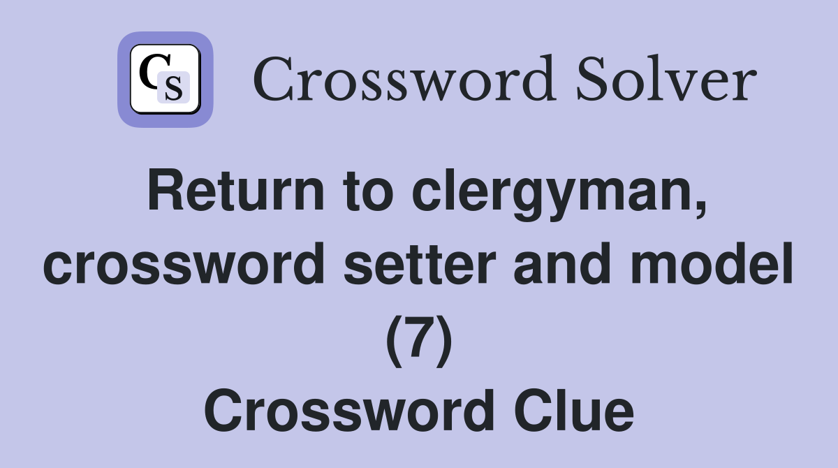 Return to clergyman, crossword setter and model (7) Crossword Clue