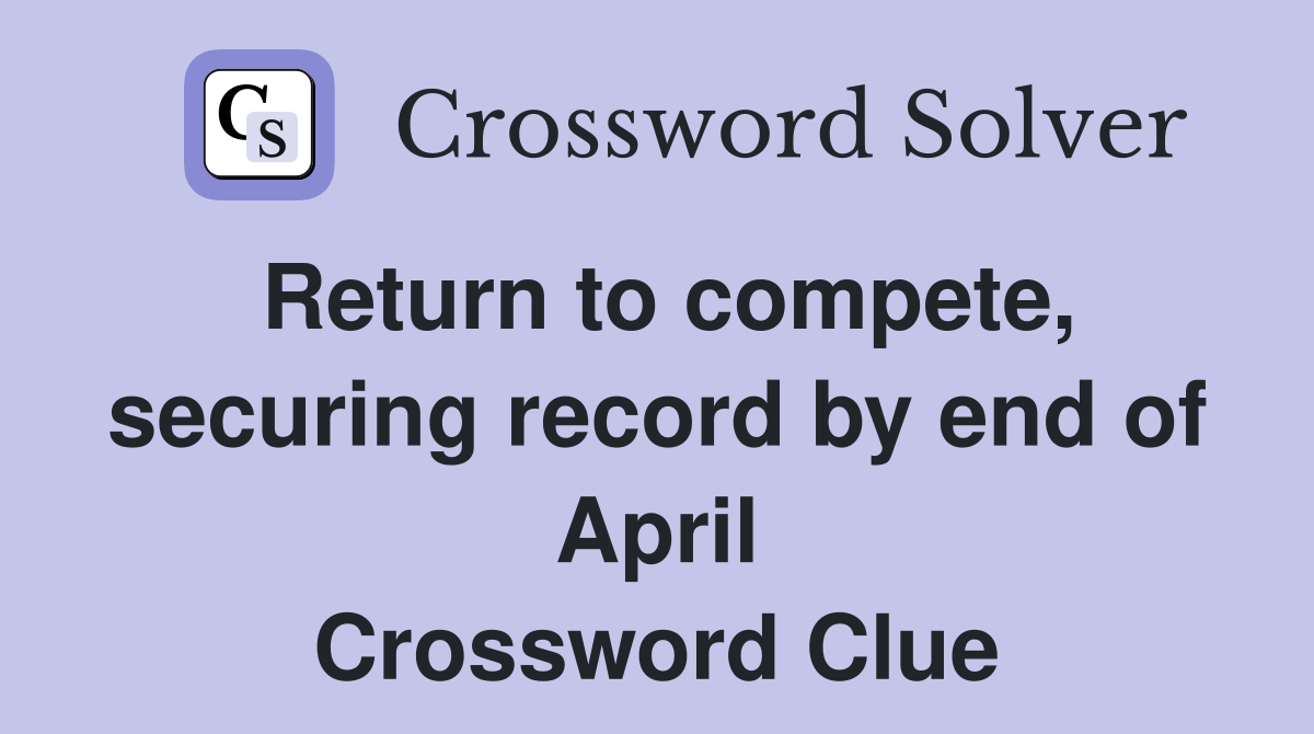 Return to compete, securing record by end of April Crossword Clue