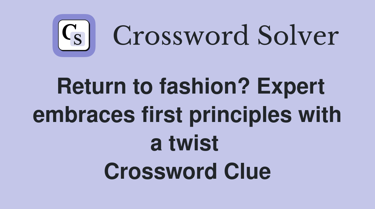Return to fashion? Expert embraces first principles with a twist  Crossword Clue