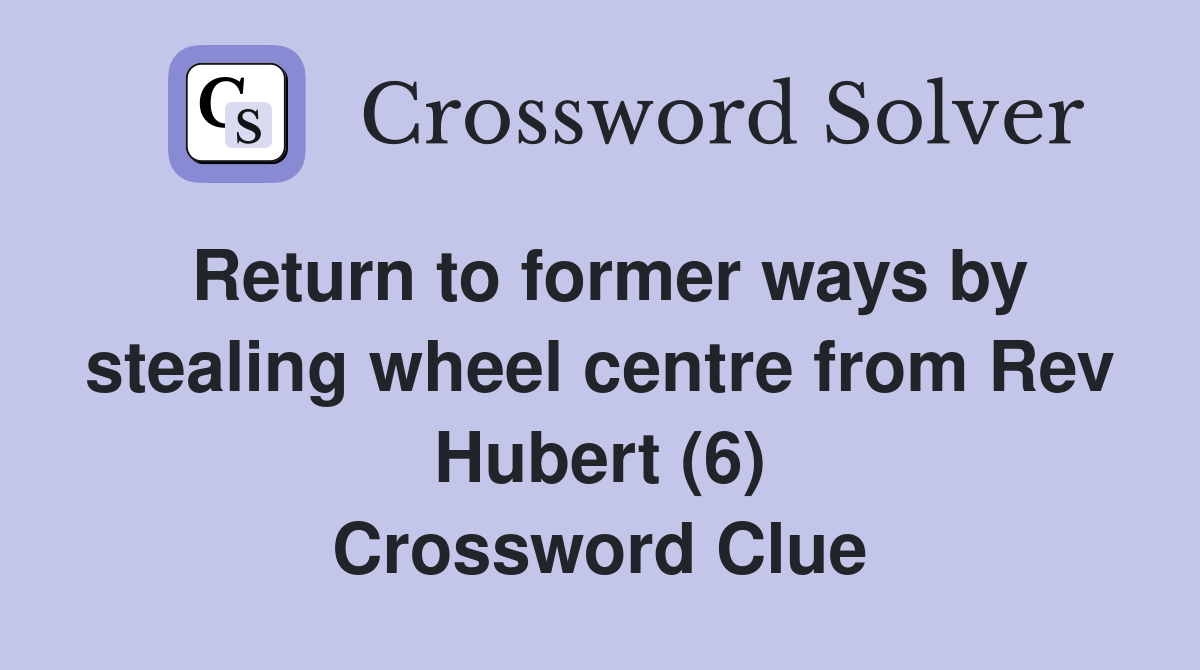 Return to former ways by stealing wheel centre from Rev Hubert (6) Crossword Clue